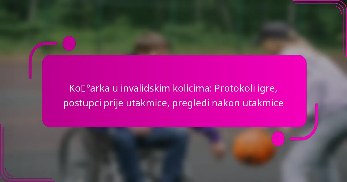 Košarka u invalidskim kolicima: Protokoli igre, postupci prije utakmice, pregledi nakon utakmice