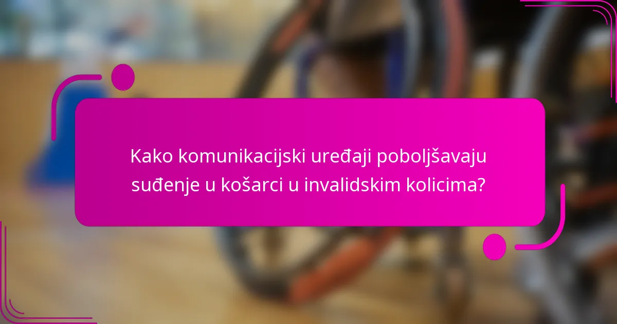 Kako komunikacijski uređaji poboljšavaju suđenje u košarci u invalidskim kolicima?