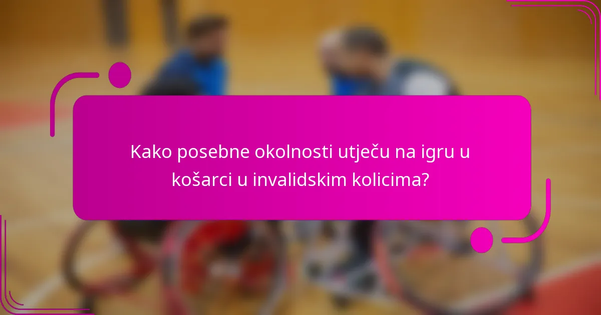 Kako posebne okolnosti utječu na igru u košarci u invalidskim kolicima?