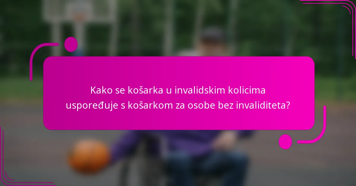 Kako se košarka u invalidskim kolicima uspoređuje s košarkom za osobe bez invaliditeta?