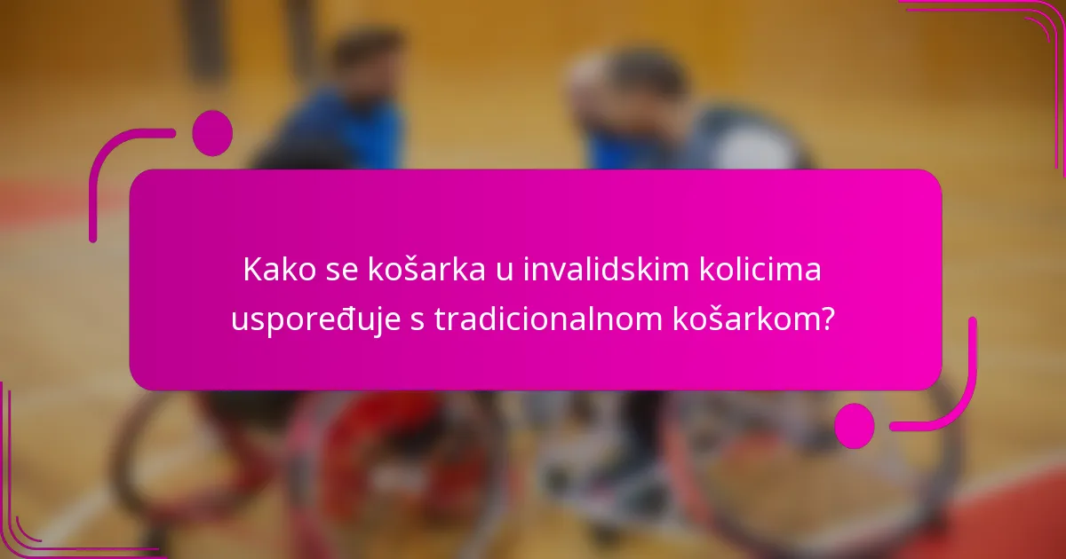 Kako se košarka u invalidskim kolicima uspoređuje s tradicionalnom košarkom?