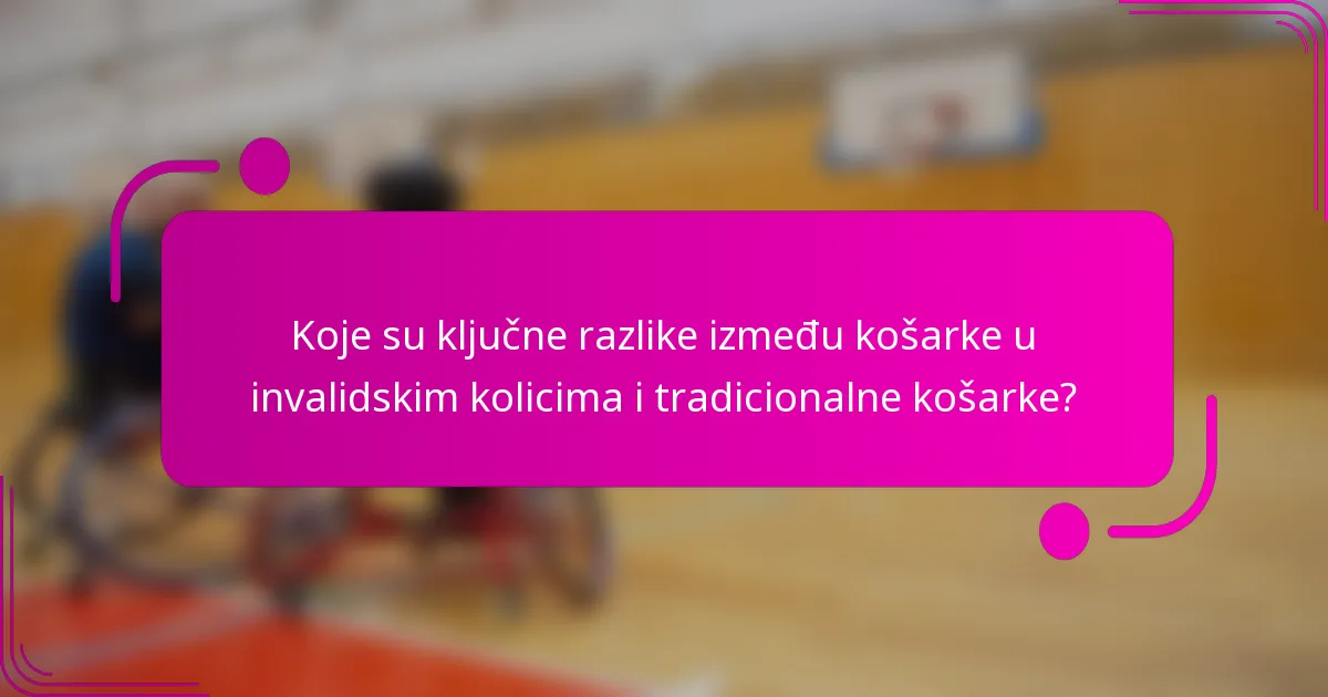 Koje su ključne razlike između košarke u invalidskim kolicima i tradicionalne košarke?