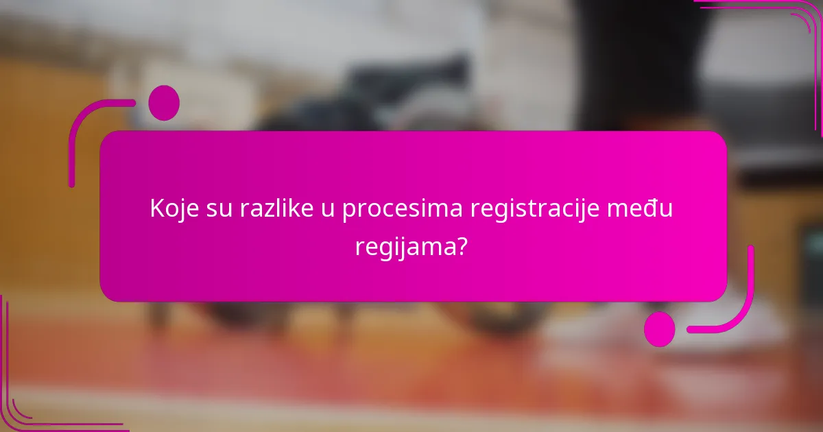 Koje su razlike u procesima registracije među regijama?