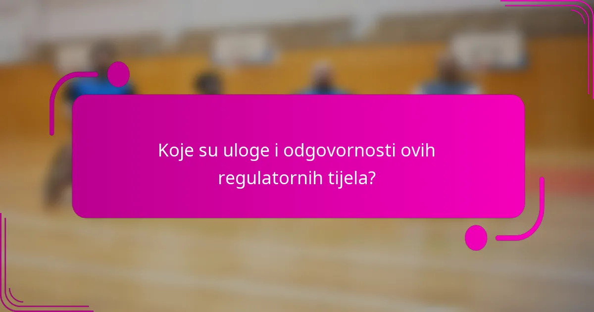 Koje su uloge i odgovornosti ovih regulatornih tijela?