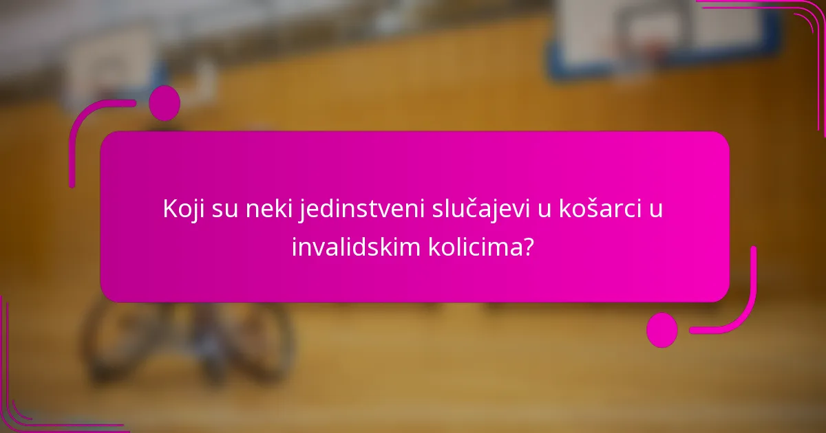 Koji su neki jedinstveni slučajevi u košarci u invalidskim kolicima?