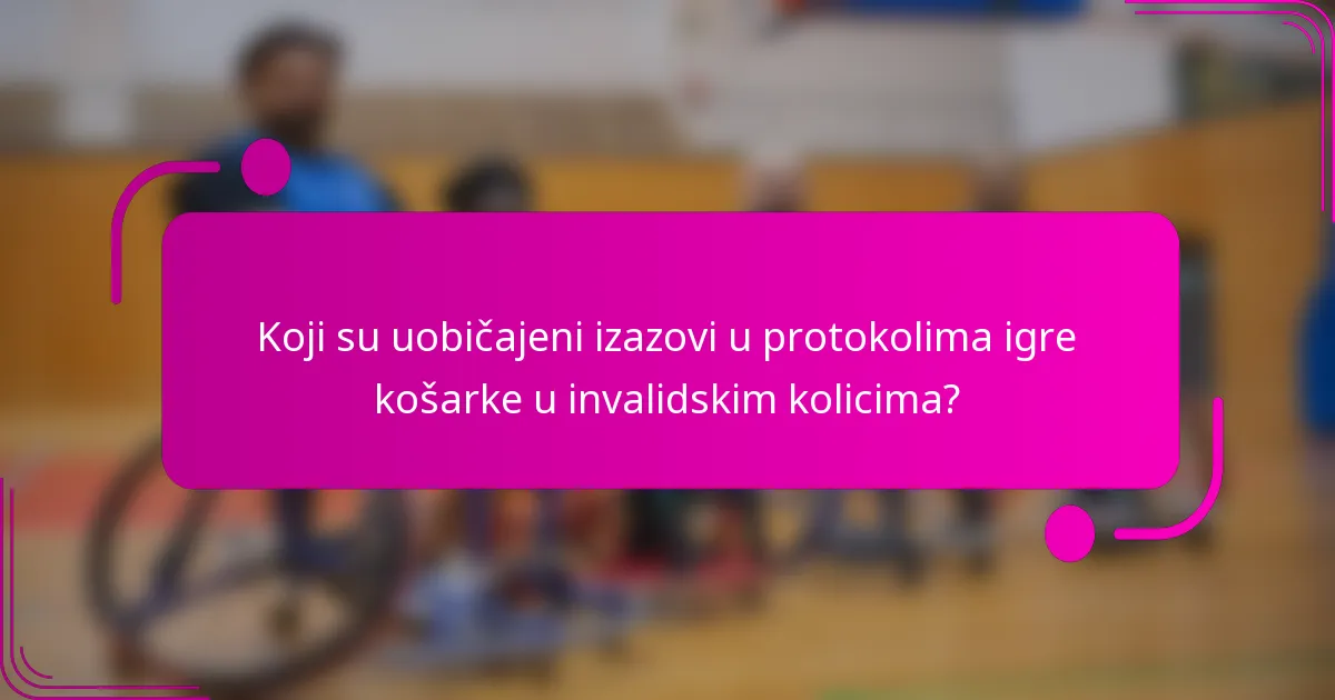 Koji su uobičajeni izazovi u protokolima igre košarke u invalidskim kolicima?